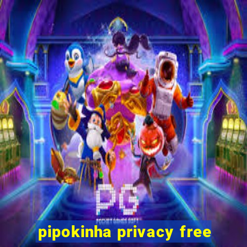 pipokinha privacy free